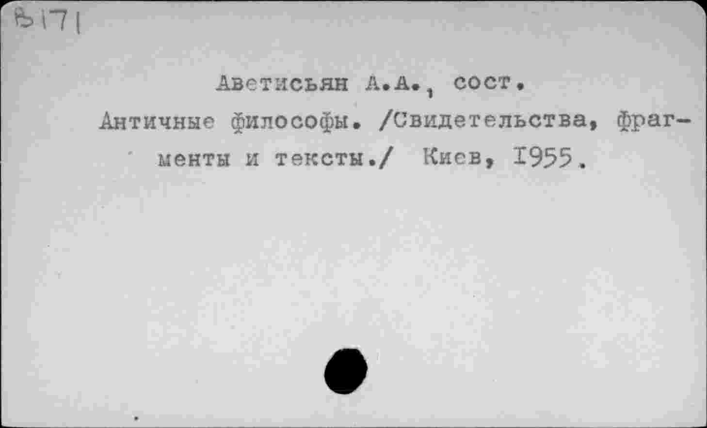 ﻿Аветисьян А.А., сост.
Античные философы, /Свидетельства, фрагменты и тексты./ Киев, 1955.